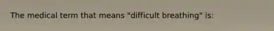 The medical term that means "difficult breathing" is: