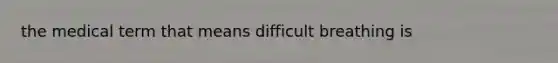 the medical term that means difficult breathing is