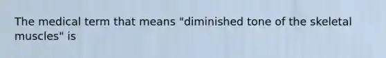 The medical term that means "diminished tone of the skeletal muscles" is