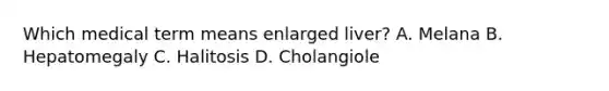 Which medical term means enlarged liver? A. Melana B. Hepatomegaly C. Halitosis D. Cholangiole