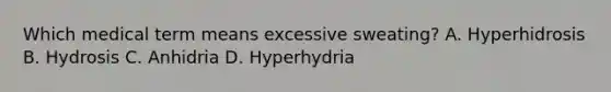 Which medical term means excessive sweating? A. Hyperhidrosis B. Hydrosis C. Anhidria D. Hyperhydria