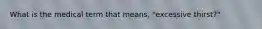 What is the medical term that means, "excessive thirst?"