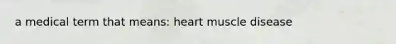 a medical term that means: heart muscle disease