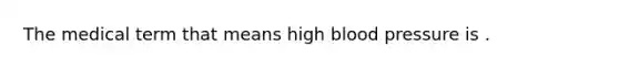 The medical term that means high blood pressure is .