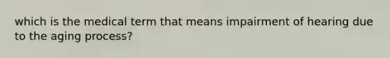 which is the medical term that means impairment of hearing due to the aging process?
