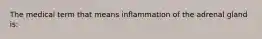 The medical term that means inflammation of the adrenal gland is: