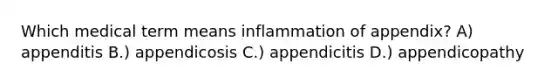 Which medical term means inflammation of appendix? A) appenditis B.) appendicosis C.) appendicitis D.) appendicopathy