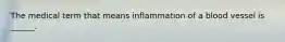 The medical term that means inflammation of a blood vessel is ______.