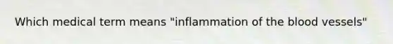 Which medical term means "inflammation of the blood vessels"