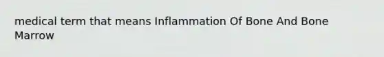 medical term that means Inflammation Of Bone And Bone Marrow