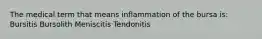 The medical term that means inflammation of the bursa is: Bursitis Bursolith Meniscitis Tendonitis