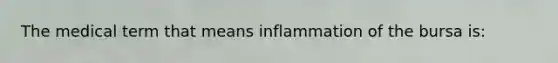 The medical term that means inflammation of the bursa is: