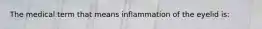 The medical term that means inflammation of the eyelid is: