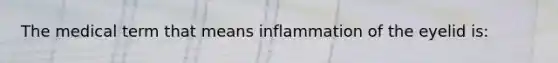 The medical term that means inflammation of the eyelid is: