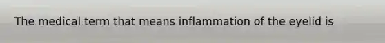 The medical term that means inflammation of the eyelid is