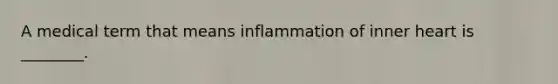 A medical term that means inflammation of inner heart is ________.