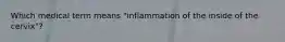 Which medical term means "inflammation of the inside of the cervix"?