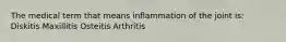 The medical term that means inflammation of the joint is: Diskitis Maxillitis Osteitis Arthritis