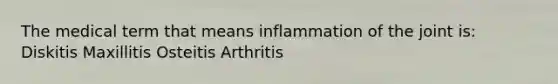 The medical term that means inflammation of the joint is: Diskitis Maxillitis Osteitis Arthritis