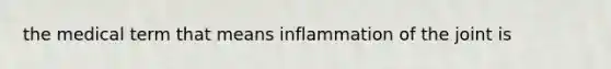 the medical term that means inflammation of the joint is