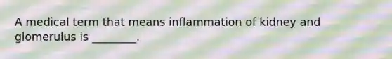 A medical term that means inflammation of kidney and glomerulus is ________.