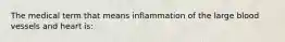 The medical term that means inflammation of the large blood vessels and heart is: