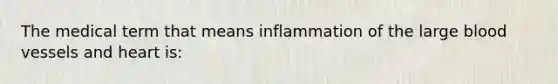 The medical term that means inflammation of the large blood vessels and heart is: