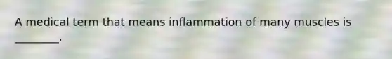 A medical term that means inflammation of many muscles is ________.