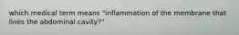 which medical term means "inflammation of the membrane that lines the abdominal cavity?"