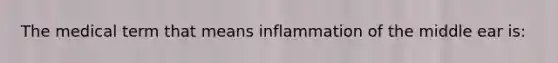 The medical term that means inflammation of the middle ear is: