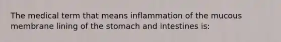 The medical term that means inflammation of the mucous membrane lining of the stomach and intestines is: