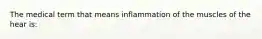 The medical term that means inflammation of the muscles of the hear is: