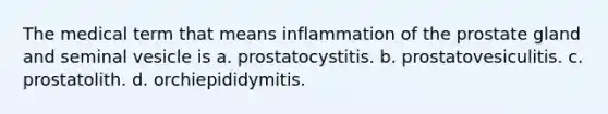 The medical term that means inflammation of the prostate gland and seminal vesicle is a. prostatocystitis. b. prostatovesiculitis. c. prostatolith. d. orchiepididymitis.