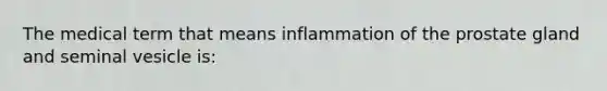 The medical term that means inflammation of the prostate gland and seminal vesicle is: