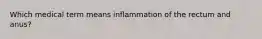 Which medical term means inflammation of the rectum and anus?