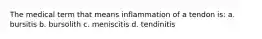 The medical term that means inflammation of a tendon is: a. bursitis b. bursolith c. meniscitis d. tendinitis