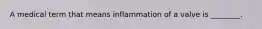 A medical term that means inflammation of a valve is ________.