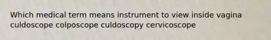 Which medical term means instrument to view inside vagina culdoscope colposcope culdoscopy cervicoscope