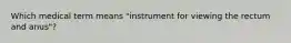 Which medical term means "instrument for viewing the rectum and anus"?