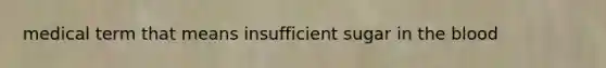 medical term that means insufficient sugar in <a href='https://www.questionai.com/knowledge/k7oXMfj7lk-the-blood' class='anchor-knowledge'>the blood</a>