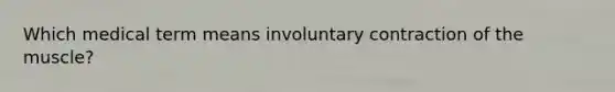 Which medical term means involuntary contraction of the muscle?