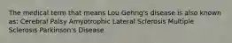 The medical term that means Lou Gehrig's disease is also known as: Cerebral Palsy Amyotrophic Lateral Sclerosis Multiple Sclerosis Parkinson's Disease