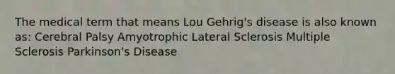 The medical term that means Lou Gehrig's disease is also known as: Cerebral Palsy Amyotrophic Lateral Sclerosis Multiple Sclerosis Parkinson's Disease