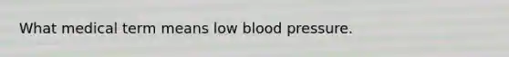 What medical term means low blood pressure.