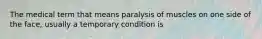 The medical term that means paralysis of muscles on one side of the face, usually a temporary condition is