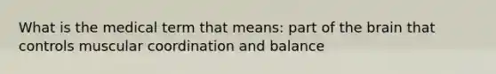 What is the medical term that means: part of the brain that controls muscular coordination and balance