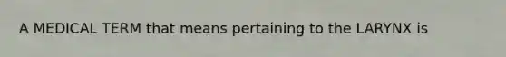 A MEDICAL TERM that means pertaining to the LARYNX is