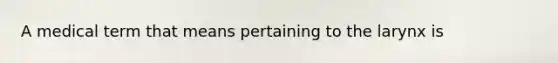 A medical term that means pertaining to the larynx is