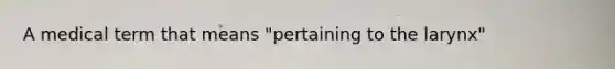 A medical term that means "pertaining to the larynx"