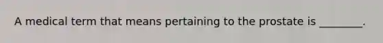 A medical term that means pertaining to the prostate is ________.